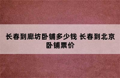 长春到廊坊卧铺多少钱 长春到北京卧铺票价